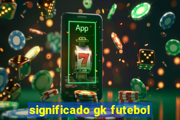 significado gk futebol